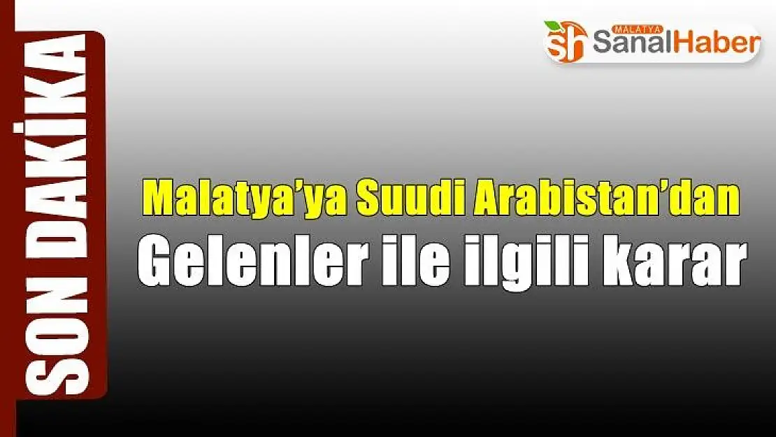 Malatya´ya Suudi Arabistan´dan gelenler ile ilgili karar