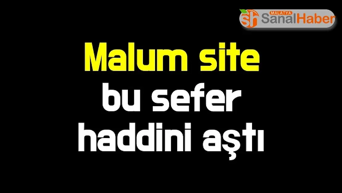 Malum site bu sefer haddini aştı