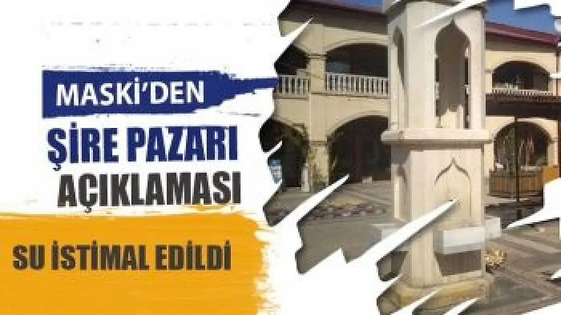 MASKİ'den Şire Pazarı Açıklaması