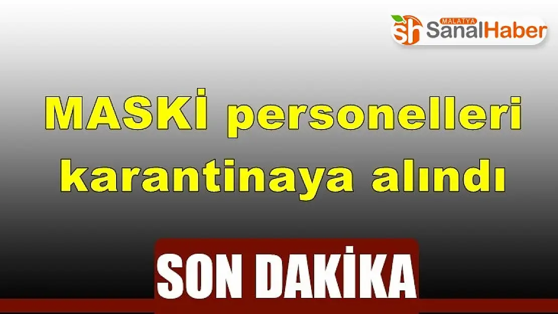 MASKI personelleri karantinaya alındı