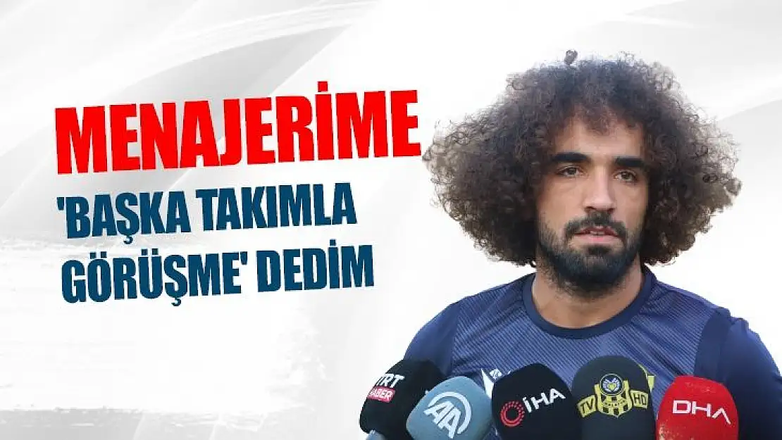Menajerime 'Başka takımla görüşme' dedim