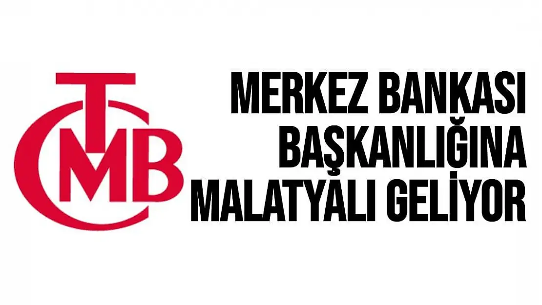 Merkez Bankası Başkanlığına Malatyalı geliyor