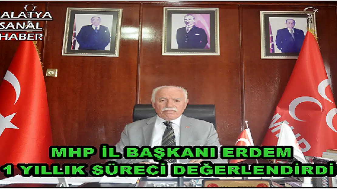  MHP İL BAŞKANI ERDEM 1 YILLIK SÜRECİ DEĞERLENDİRDİ