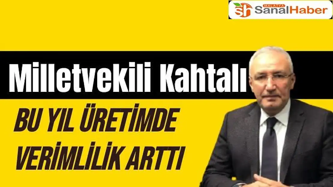 Milletvekili Kahtalı Bu yıl üretimde verimlilik arttı