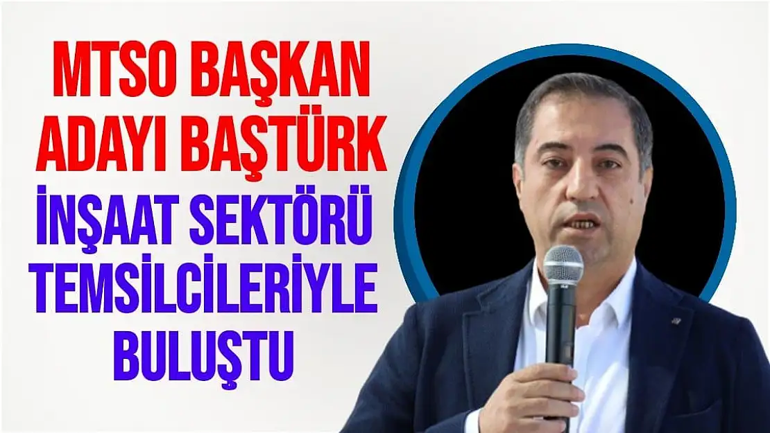 MTSO Başkan Adayı Baştürk, inşaat sektörü temsilcileriyle buluştu