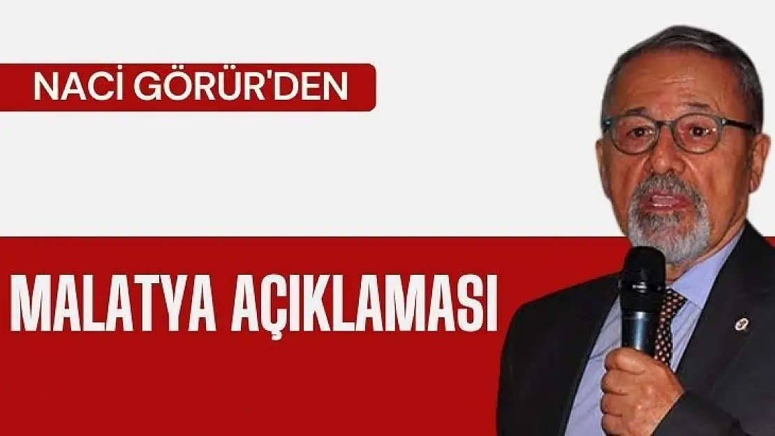 Naci Görür'den Malatya Açıklaması