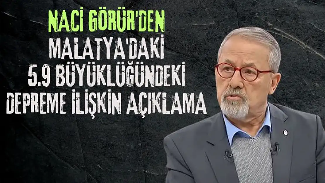 Naci Görür'den Malatya'daki 5.9 büyüklüğündeki depreme ilişkin açıklama