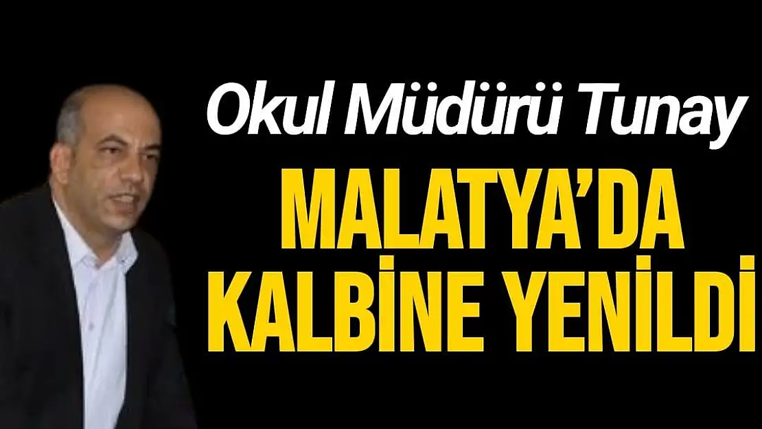 Okul Müdürü Tunay Malatya´da kalbine yenildi