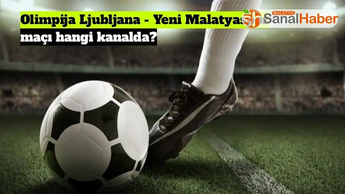 Olimpija Ljubljana - Yeni Malatyaspor maçı hangi kanalda?