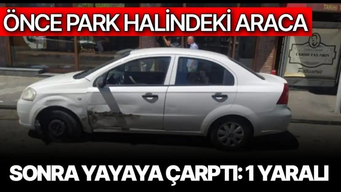 Önce park halindeki araca sonra yayaya çarptı: 1 yaralı