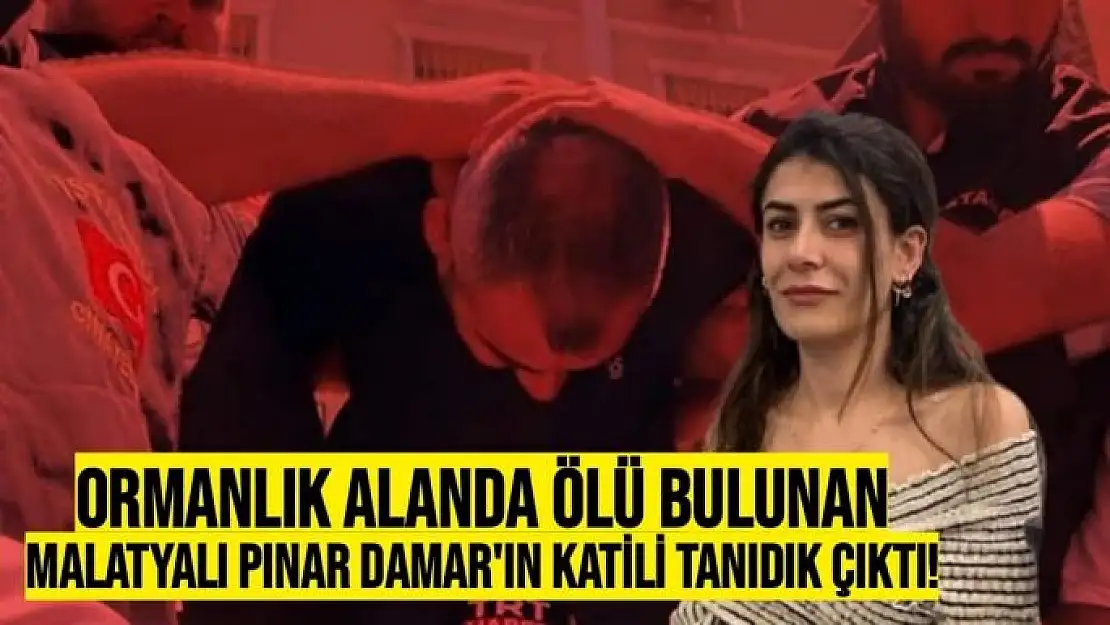 Ormanlık alanda ölü bulunan Malatyalı Pınar Damar'ın katili tanıdık çıktı!