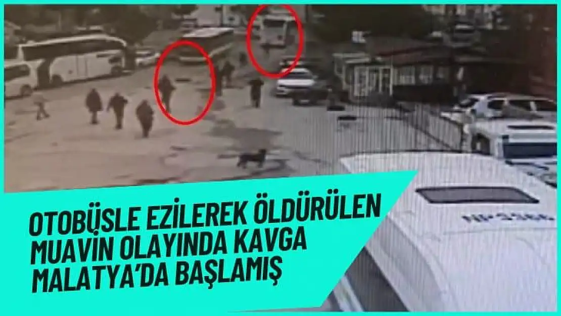 Otobüsle ezilerek öldürülen muavin olayında kavga Malatya´da başlamış