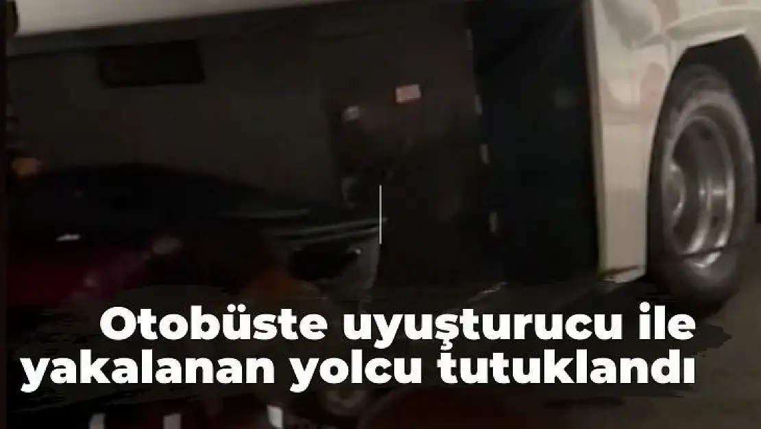 Otobüste uyuşturucu ile yakalanan yolcu tutuklandı