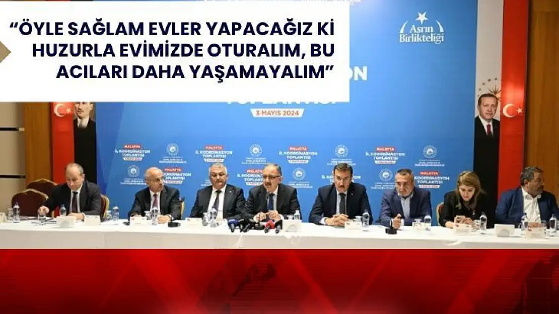 Öyle sağlam evler yapacağız ki huzurla evimizde oturalım, bu acıları daha yaşamayalım