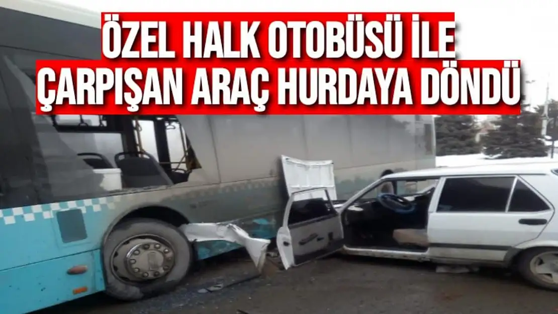 Özel halk otobüsü ile çarpışan araç hurdaya döndü