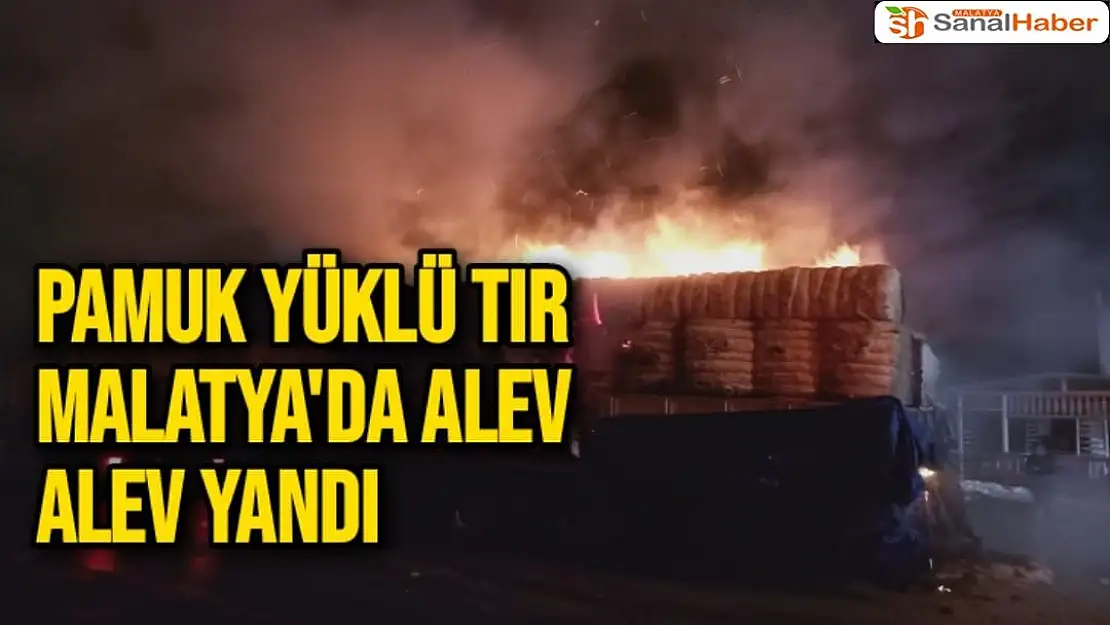 Pamuk yüklü tır Malatya'da alev alev yandı