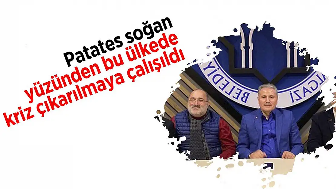 Patates soğan yüzünden bu ülkede kriz çıkarılmaya çalışıldı