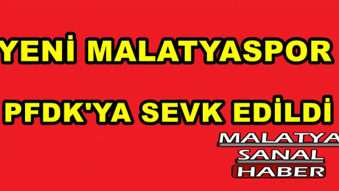 YENİ MALATYASPOR PFDK'YA SEVK EDİLDİ