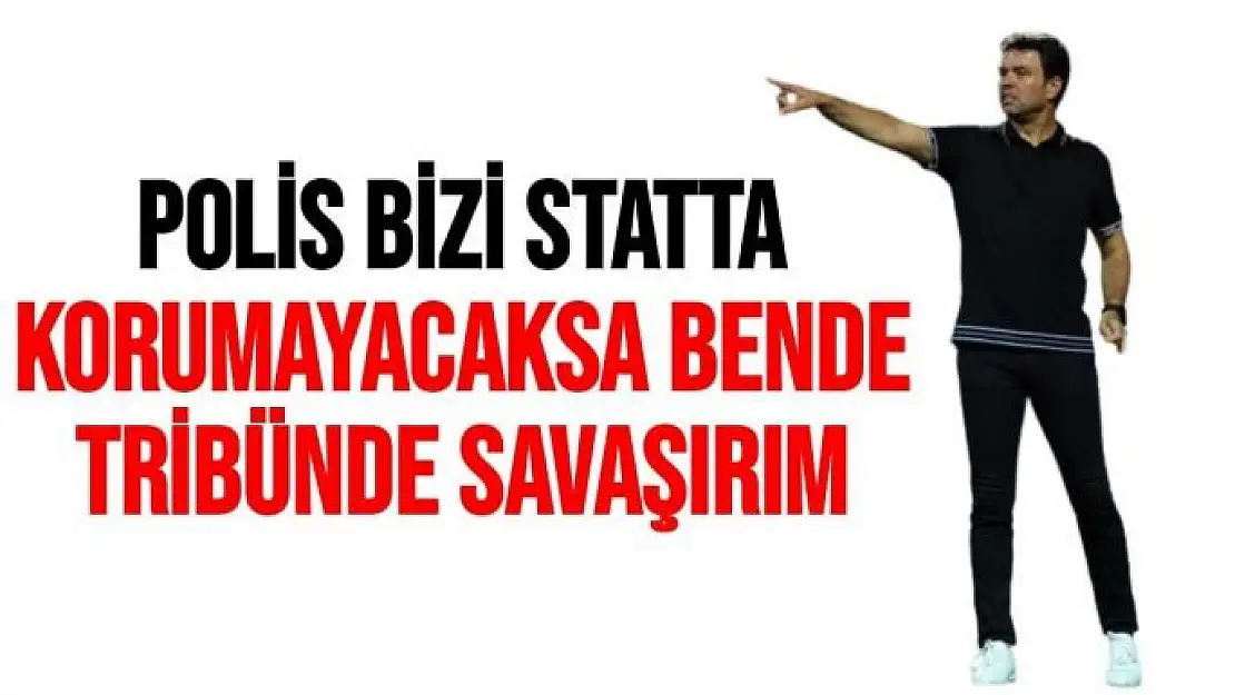 Polis bizi statta korumayacaksa bende tribünde savaşırım