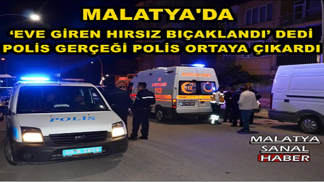 MALATYA'DA `EVE GİREN HIRSIZ BIÇAKLANDI´ DEDİ POLİS GERÇEĞİ POLİS ORTAYA ÇIKARDI