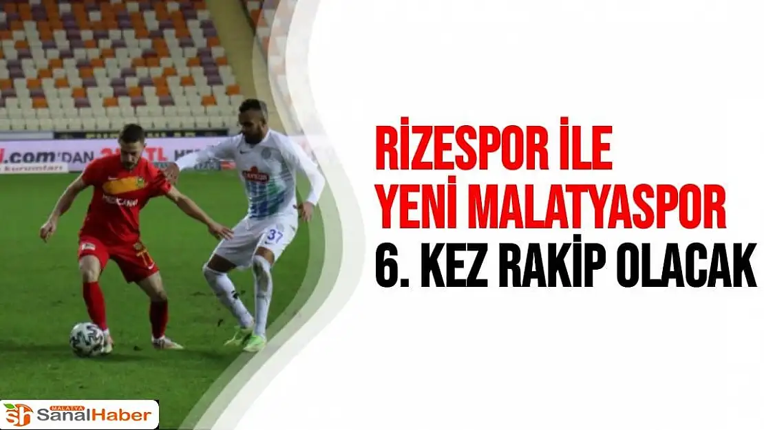 Rizespor ile Yeni Malatyaspor 6. kez rakip olacak