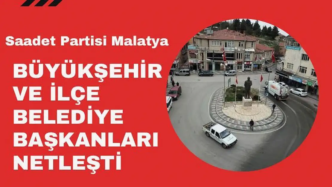 Saadet Partisi Malatya Büyükşehir ve İlçe Belediye Başkanları netleşti.