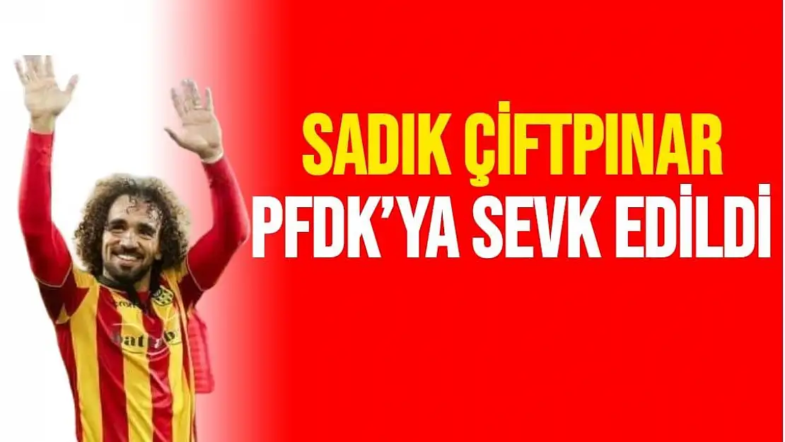 Sadık Çiftpınar PFDK´ya sevk edildi