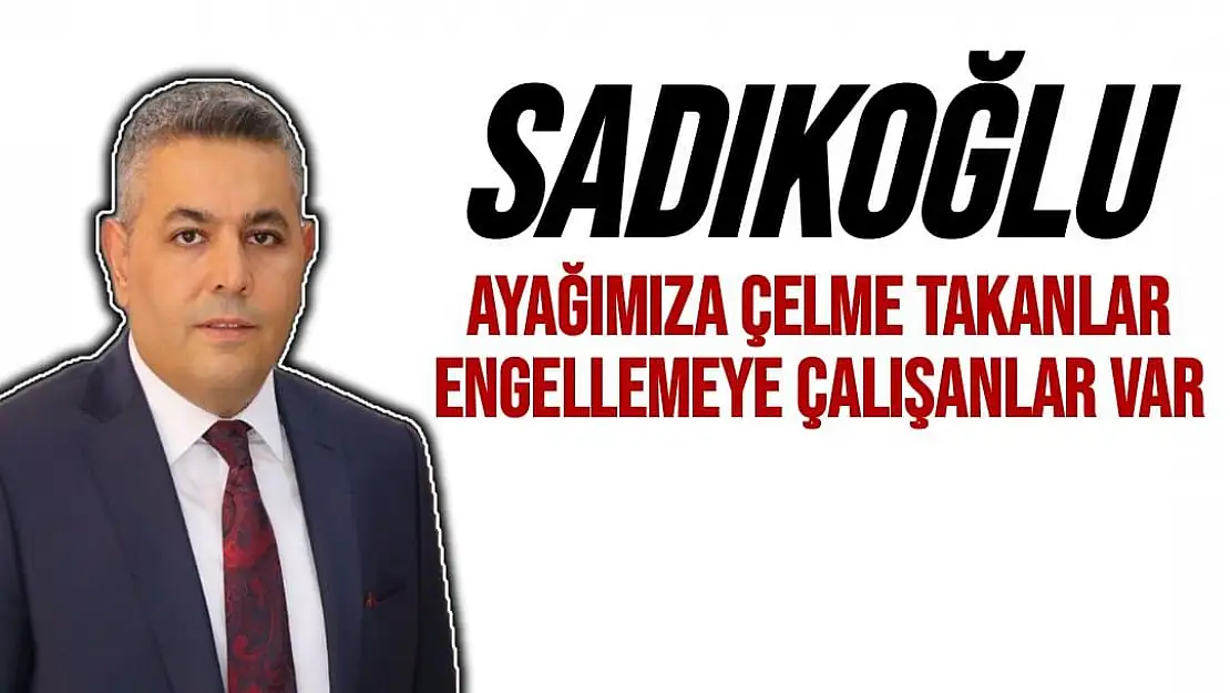 Sadıkoğlu Ayağımıza çelme takanlar, engellemeye çalışanlar var