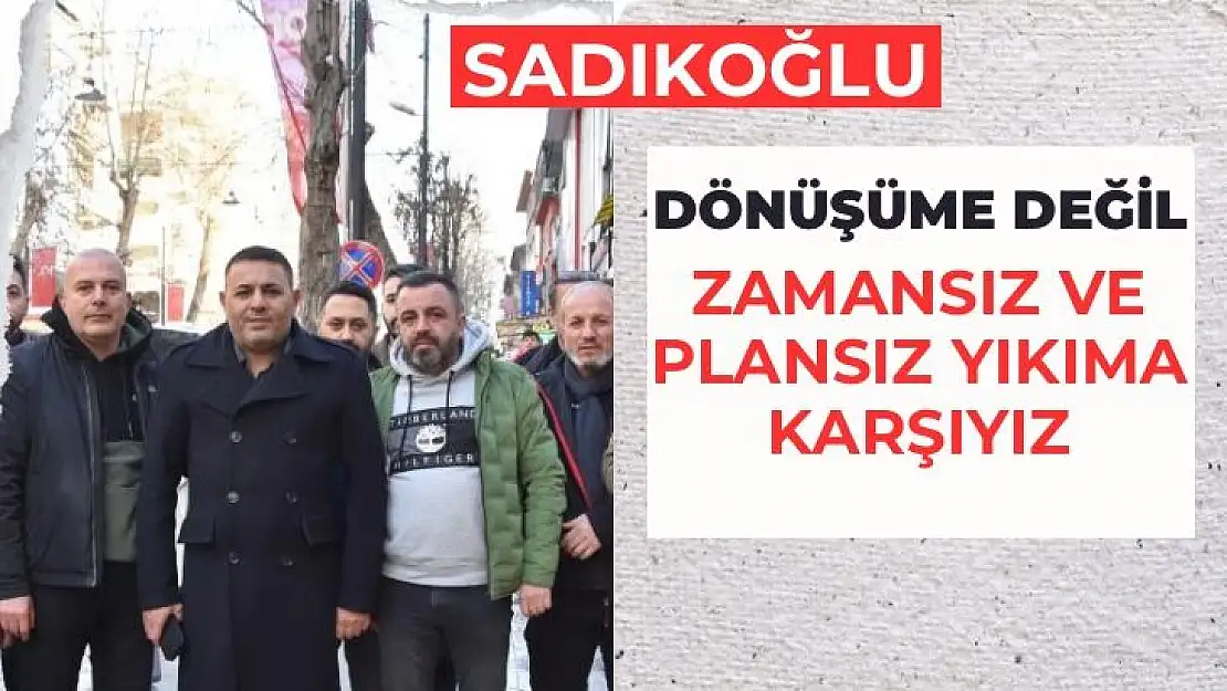 Sadıkoğlu: Dönüşüme değil, zamansız ve plansız yıkıma karşıyız