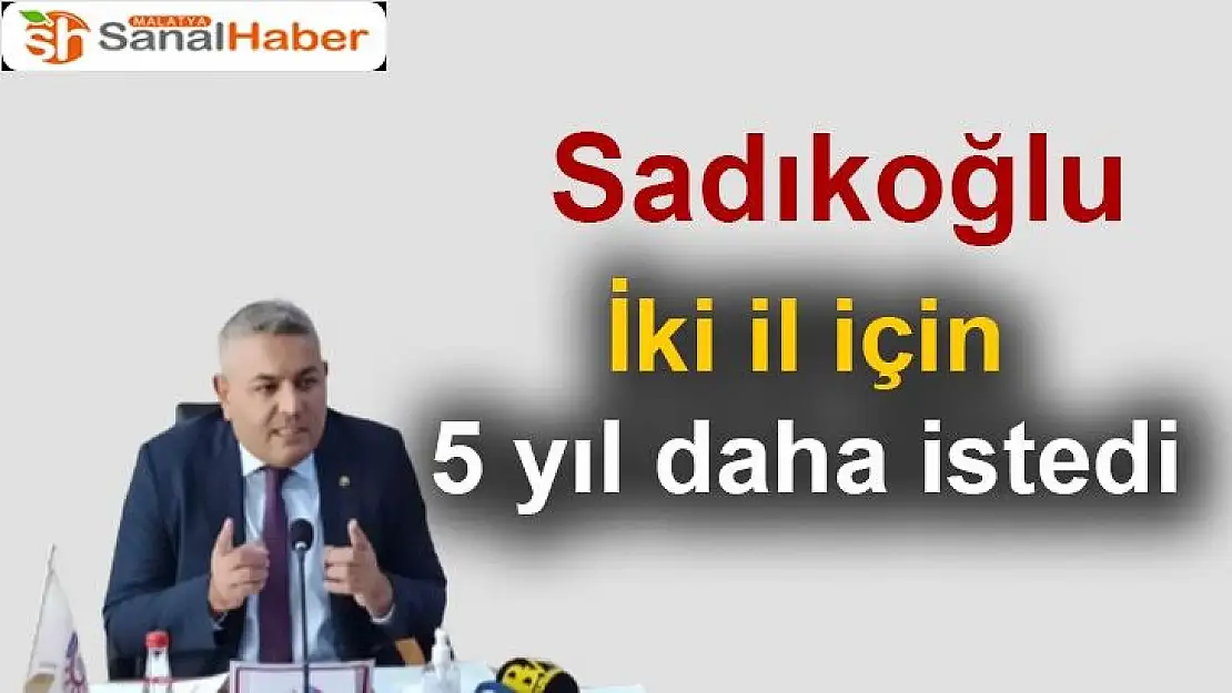 Sadıkoğlu, iki il için 5 yıl daha istedi