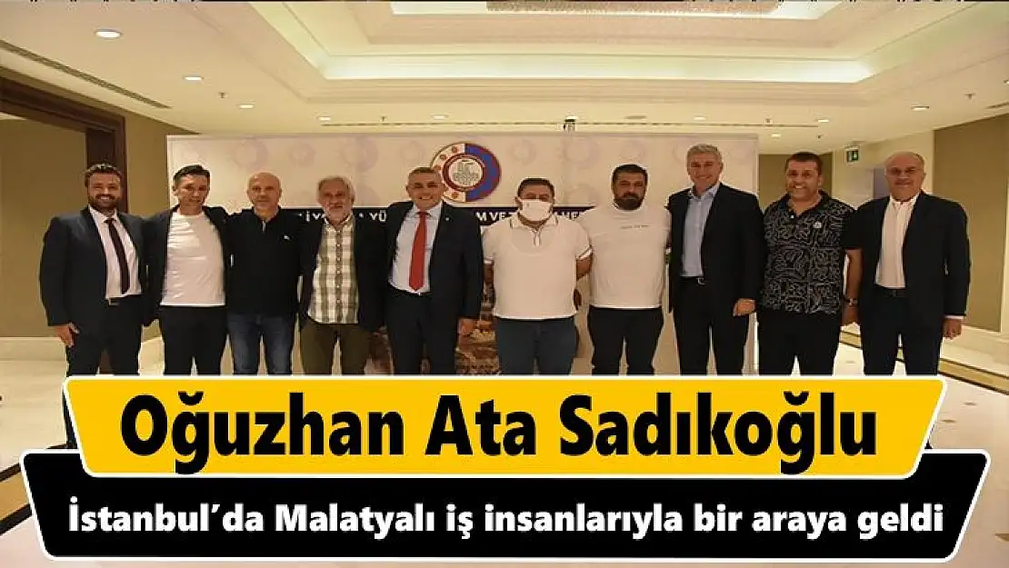 Sadıkoğlu, İstanbul´da Malatyalı iş insanlarıyla bir araya geldi