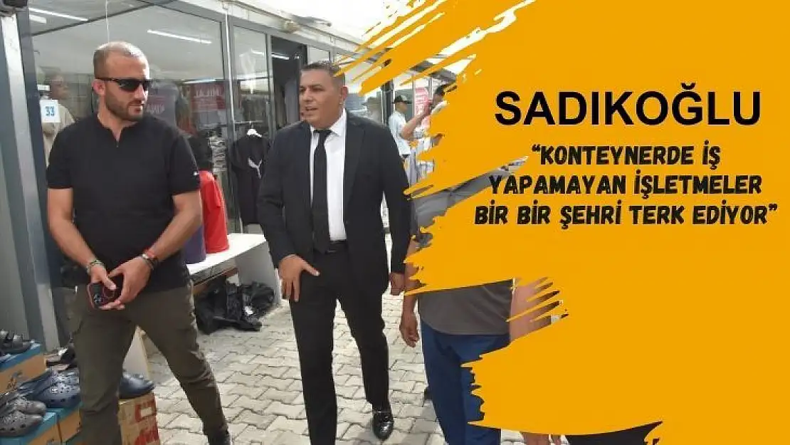 Sadıkoğlu: Konteynerde iş yapamayan işletmeler bir bir şehri terk ediyor