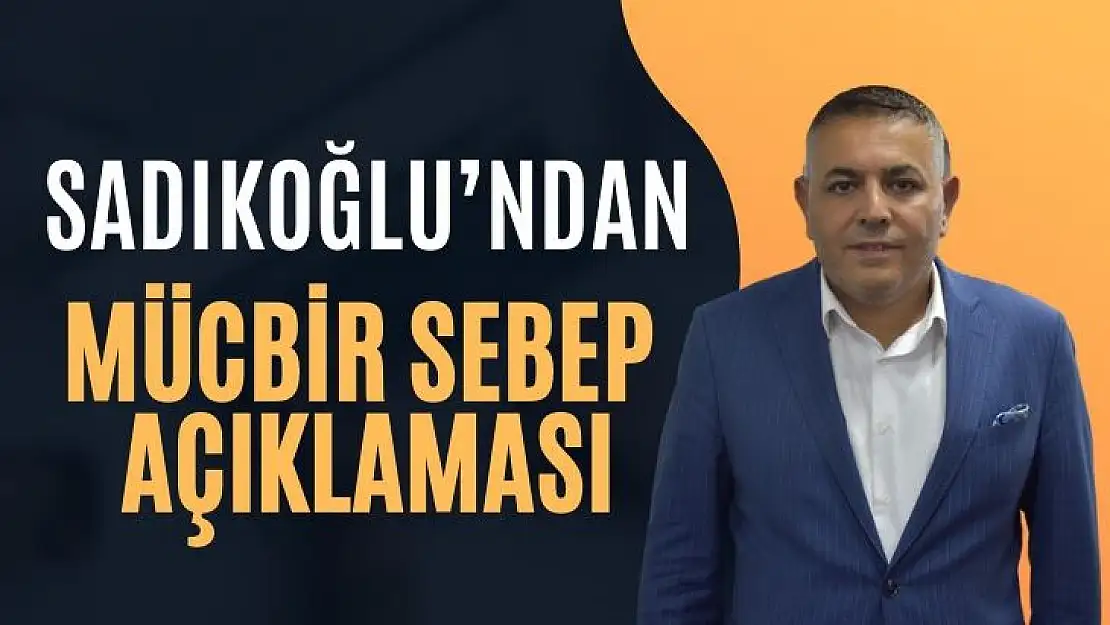 Sadıkoğlu´ndan mücbir sebep açıklaması 