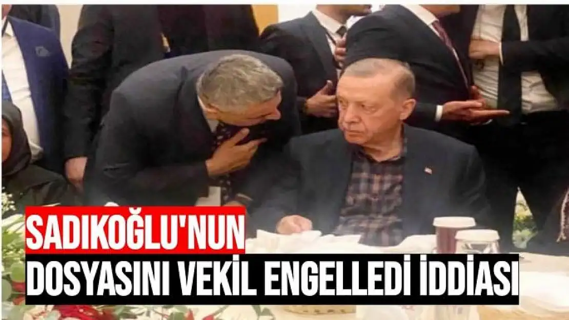 Sadıkoğlu'nun Dosyasını Vekil Engelledi İddiası