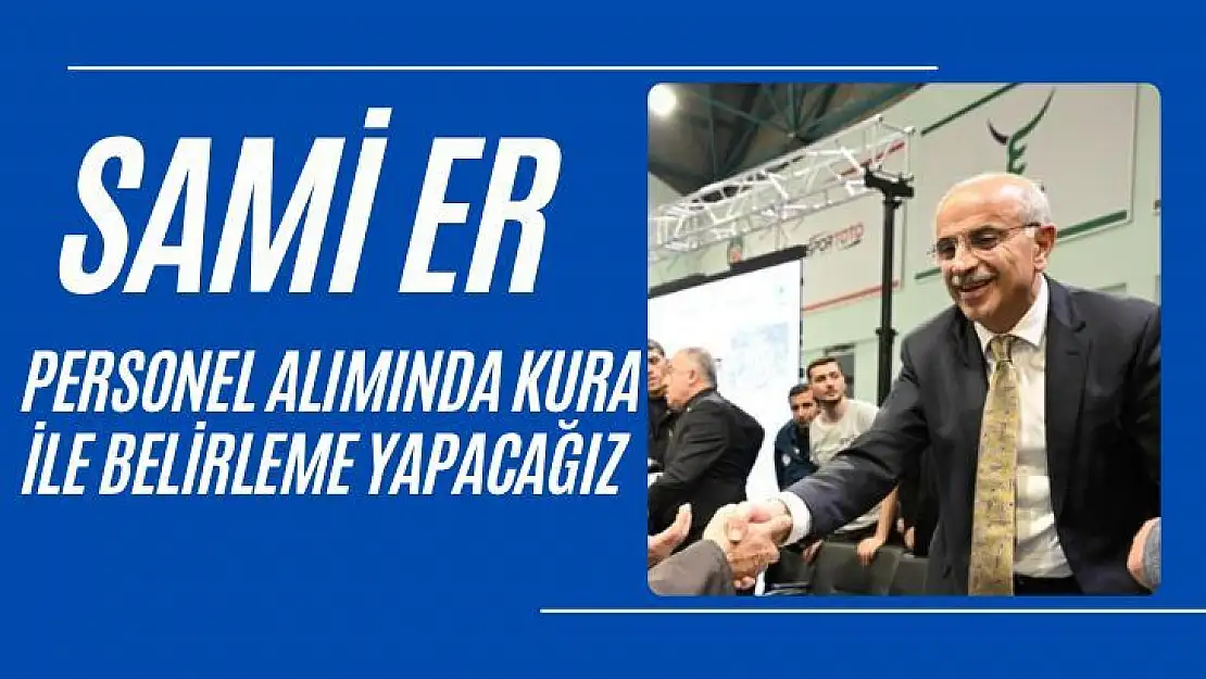 Sami Er Personel alımında kura ile belirleme yapacağız