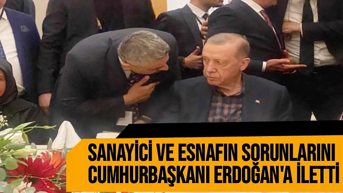 Sanayici ve esnafın sorunlarını Cumhurbaşkanı Erdoğan´a iletti