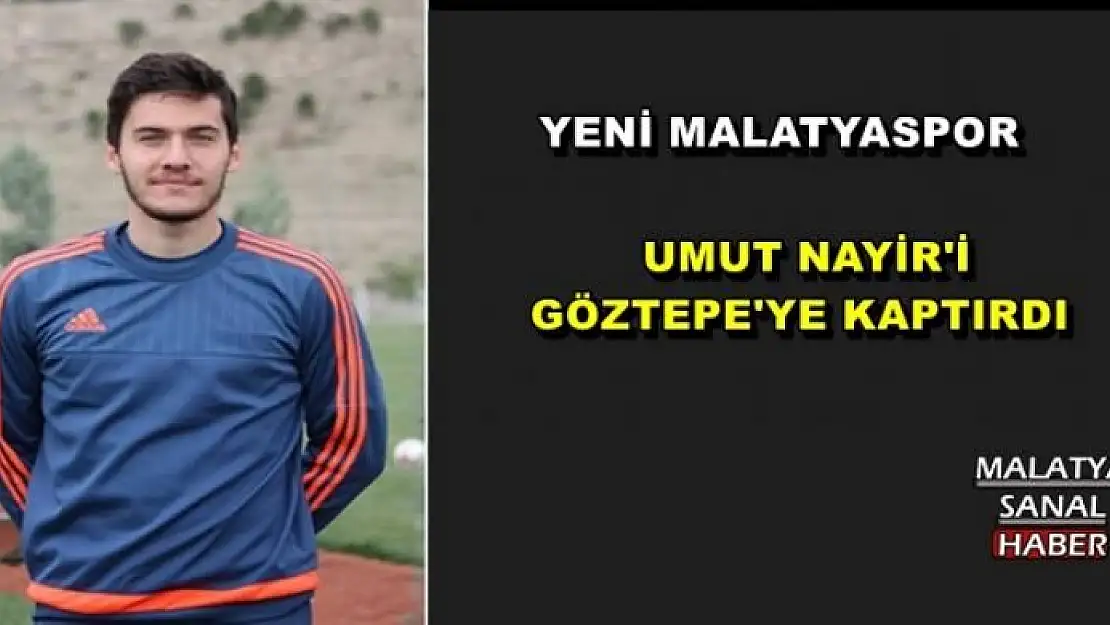 YENİ MALATYASPOR UMUT NAYİR'İ  GÖZTEPE'YE KAPTIRDI