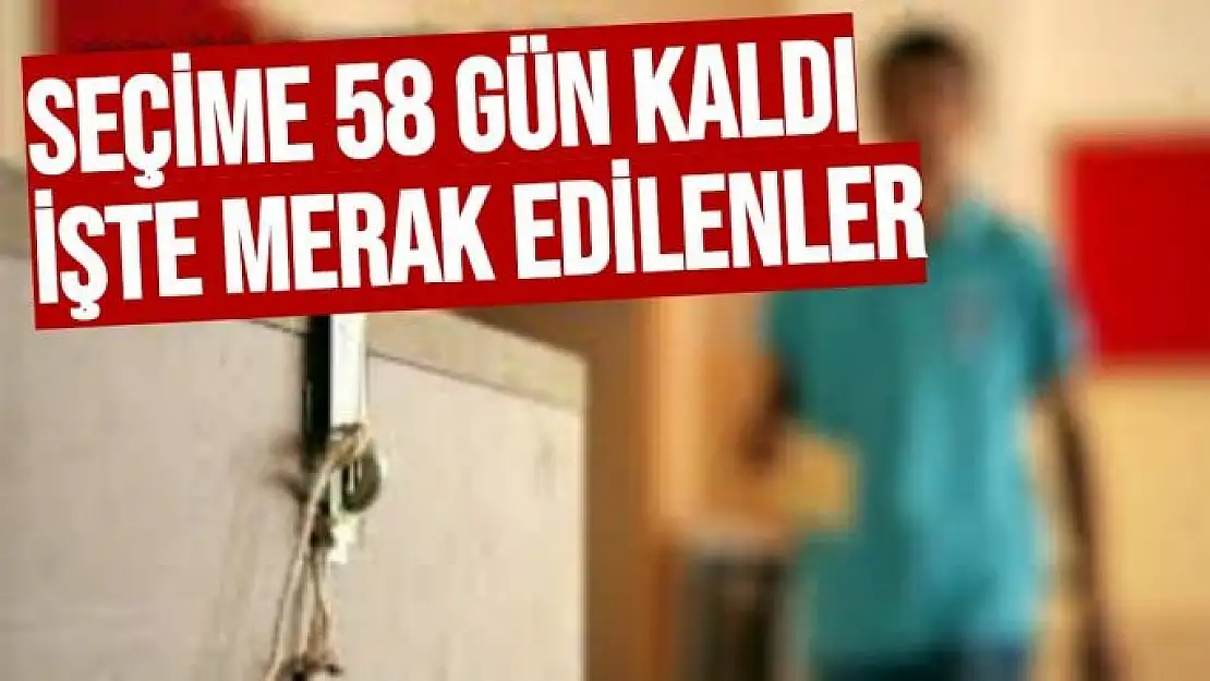 Seçime 58 gün kaldı, işte merak edilenler