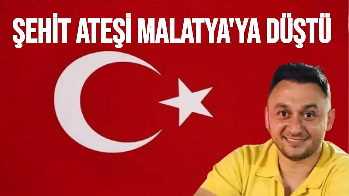 Şehit ateşi Malatya'ya düştü 