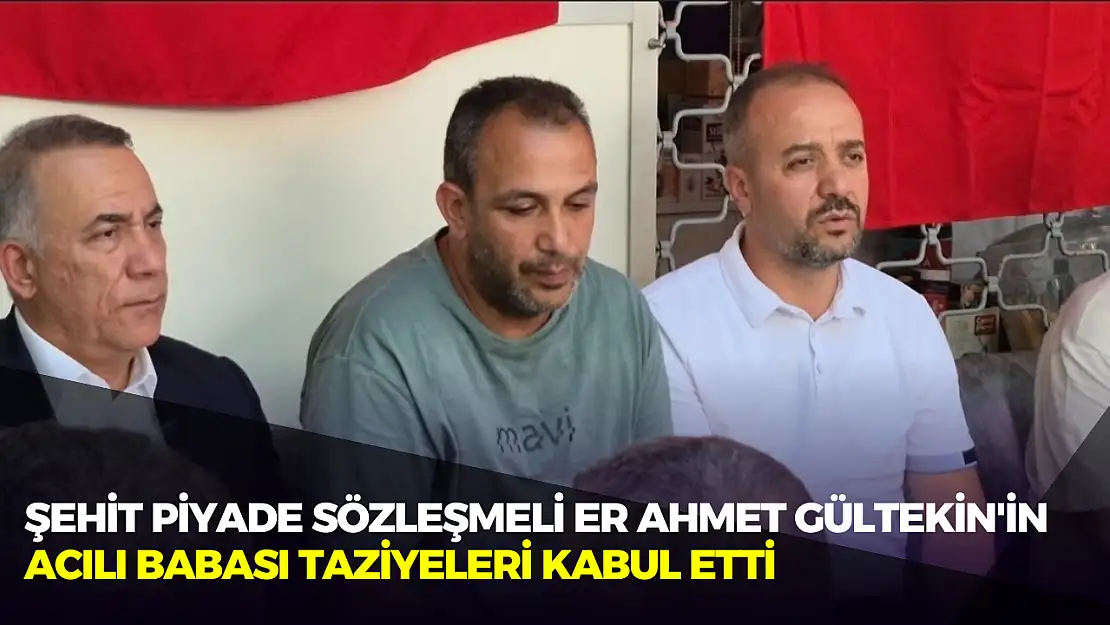 Şehit Piyade Sözleşmeli Er Ahmet Gültekin'in acılı babası taziyeleri kabul etti