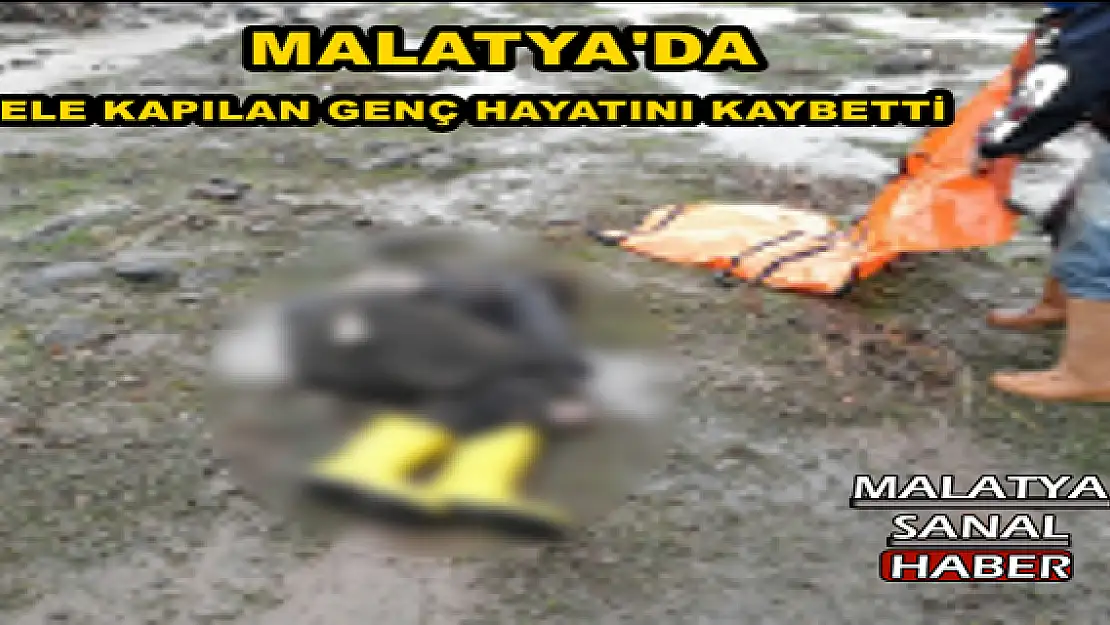 MALATYA'DA SELE KAPILAN GENÇ HAYATINI KAYBETTİ