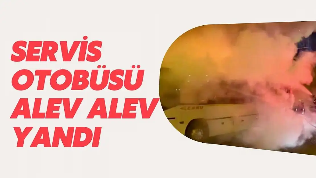 Servis otobüsü alev alev yandı