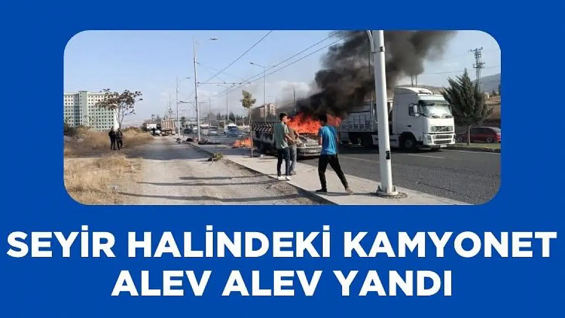 Seyir halindeki kamyonet alev alev yandı