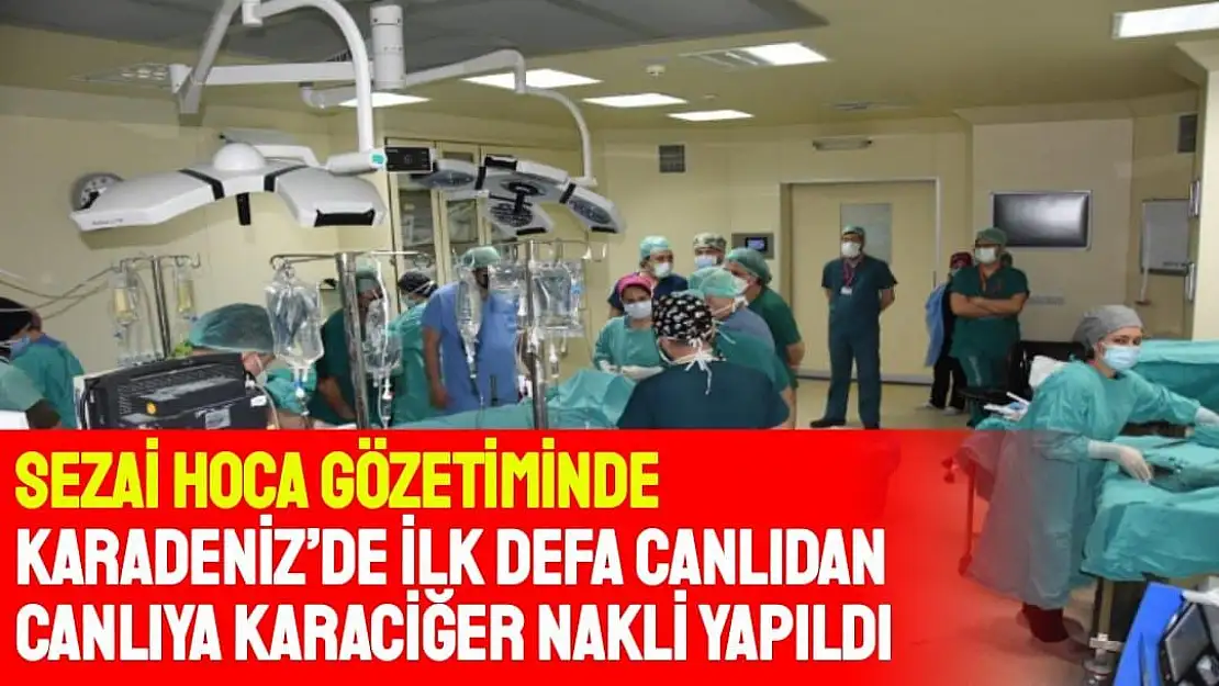 Sezai hoca gözetiminde Karadeniz´de ilk defa canlıdan canlıya karaciğer nakli yapıldı