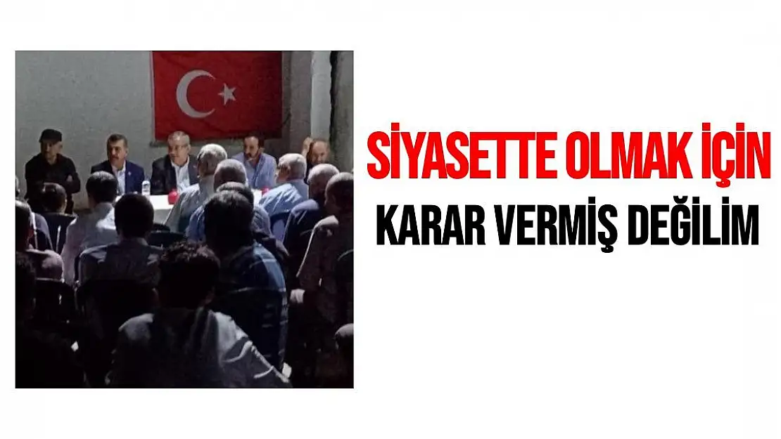 Siyasette olmak için karar vermiş değilim