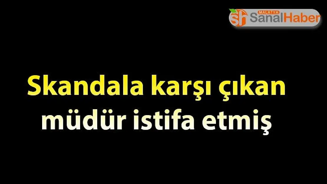 Skandala karşı çıkan müdür istifa etmiş