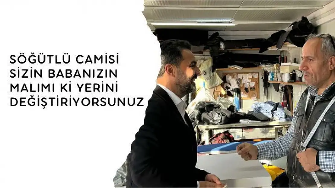 Söğütlü Camisi sizin babanızın malımı ki yerini değiştiriyorsunuz