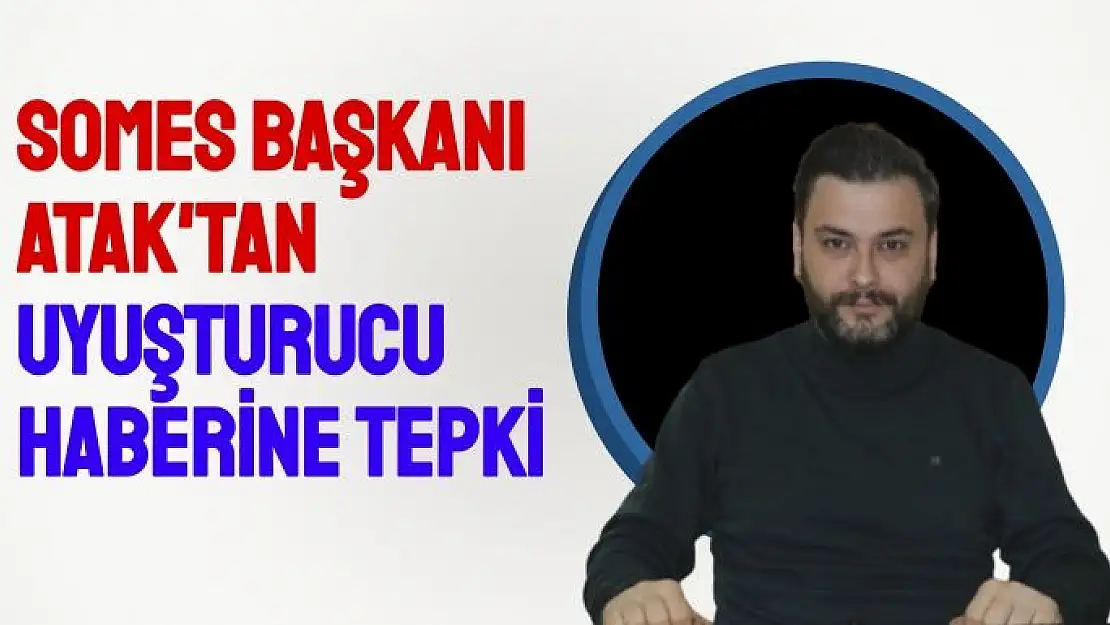 SOMES başkanı Atak´tan uyuşturucu haberine tepki