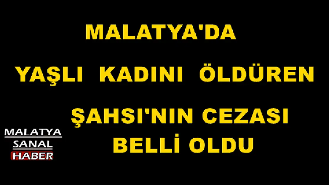 MALATYA'DA YAŞLI  KADINI  ÖLDÜREN ŞAHSI'NIN CEZASI  BELLİ OLDU