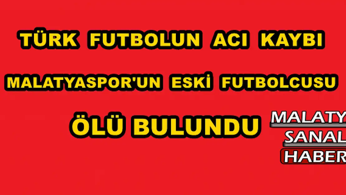 MALATYASPOR'UN ESKİ FUTBOLCUSU ÖLÜ BULUNDU